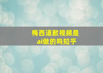 梅西道歉视频是ai做的吗知乎