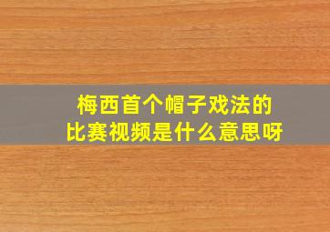 梅西首个帽子戏法的比赛视频是什么意思呀