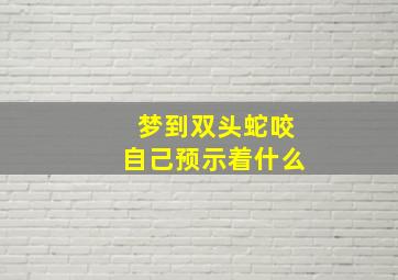 梦到双头蛇咬自己预示着什么