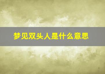 梦见双头人是什么意思