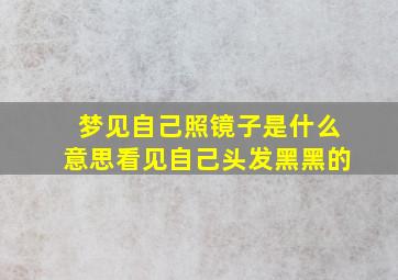 梦见自己照镜子是什么意思看见自己头发黑黑的