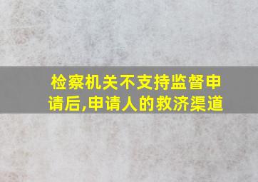 检察机关不支持监督申请后,申请人的救济渠道