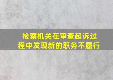 检察机关在审查起诉过程中发现新的职务不履行