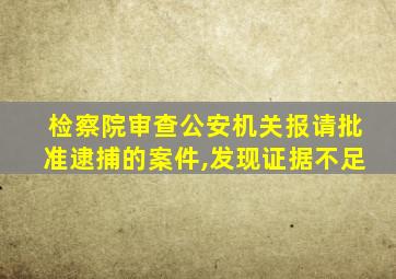 检察院审查公安机关报请批准逮捕的案件,发现证据不足