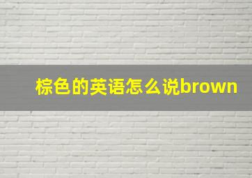 棕色的英语怎么说brown