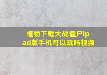 植物下载大战僵尸ipad版手机可以玩吗视频