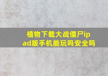 植物下载大战僵尸ipad版手机能玩吗安全吗