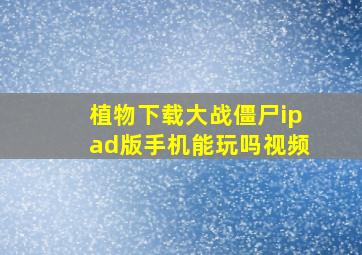 植物下载大战僵尸ipad版手机能玩吗视频