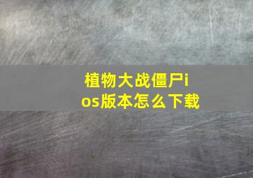 植物大战僵尸ios版本怎么下载