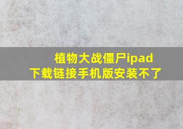 植物大战僵尸ipad下载链接手机版安装不了