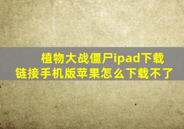 植物大战僵尸ipad下载链接手机版苹果怎么下载不了