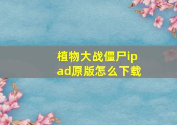 植物大战僵尸ipad原版怎么下载