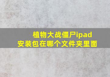 植物大战僵尸ipad安装包在哪个文件夹里面