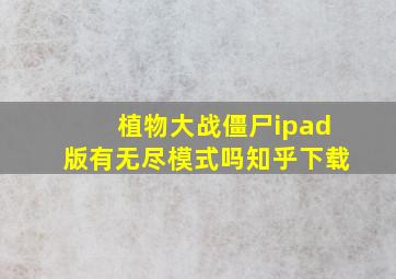 植物大战僵尸ipad版有无尽模式吗知乎下载