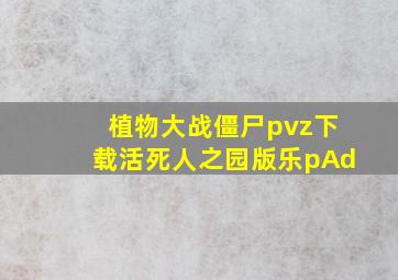 植物大战僵尸pvz下载活死人之园版乐pAd