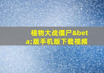 植物大战僵尸β版手机版下载视频