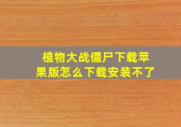 植物大战僵尸下载苹果版怎么下载安装不了