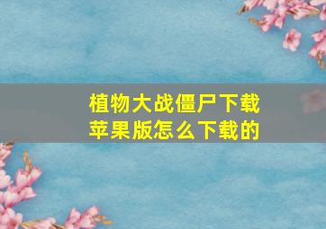 植物大战僵尸下载苹果版怎么下载的