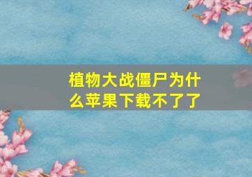 植物大战僵尸为什么苹果下载不了了