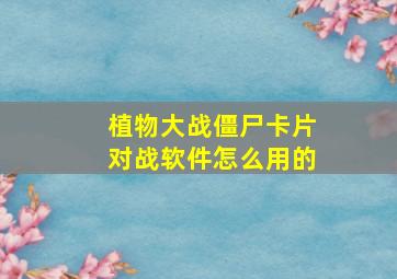 植物大战僵尸卡片对战软件怎么用的