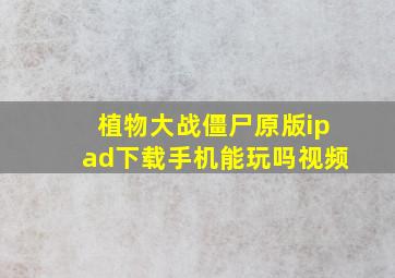 植物大战僵尸原版ipad下载手机能玩吗视频