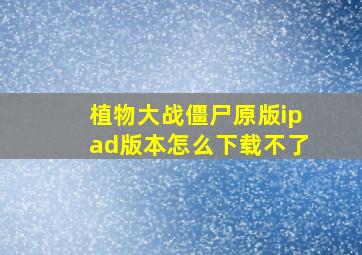 植物大战僵尸原版ipad版本怎么下载不了