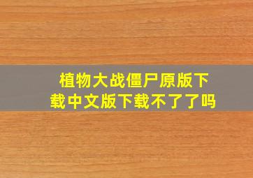 植物大战僵尸原版下载中文版下载不了了吗