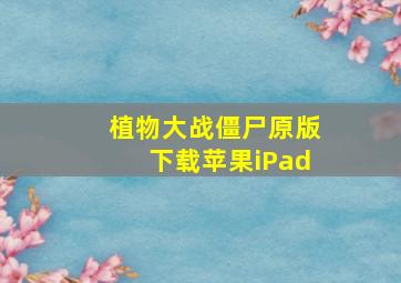 植物大战僵尸原版下载苹果iPad