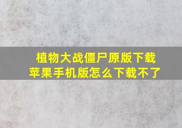 植物大战僵尸原版下载苹果手机版怎么下载不了