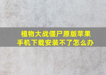 植物大战僵尸原版苹果手机下载安装不了怎么办