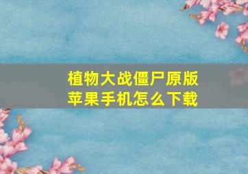 植物大战僵尸原版苹果手机怎么下载