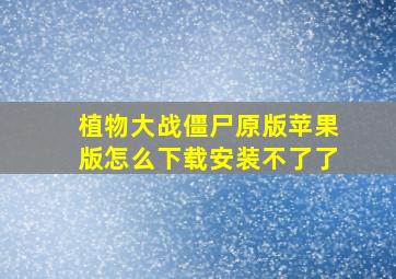 植物大战僵尸原版苹果版怎么下载安装不了了