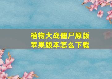 植物大战僵尸原版苹果版本怎么下载