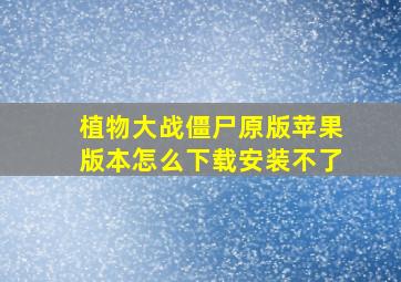 植物大战僵尸原版苹果版本怎么下载安装不了