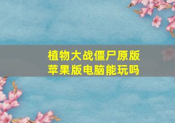 植物大战僵尸原版苹果版电脑能玩吗