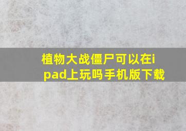 植物大战僵尸可以在ipad上玩吗手机版下载