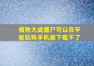 植物大战僵尸可以在平板玩吗手机版下载不了