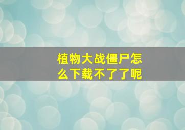 植物大战僵尸怎么下载不了了呢