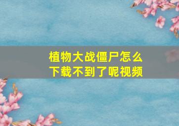 植物大战僵尸怎么下载不到了呢视频