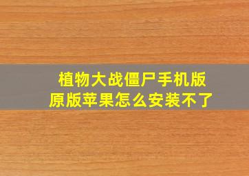 植物大战僵尸手机版原版苹果怎么安装不了