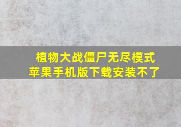 植物大战僵尸无尽模式苹果手机版下载安装不了