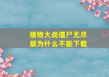 植物大战僵尸无尽版为什么不能下载