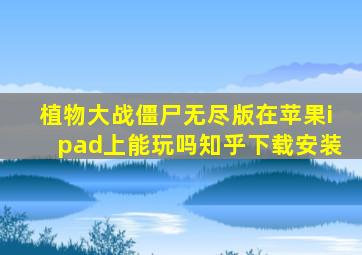 植物大战僵尸无尽版在苹果ipad上能玩吗知乎下载安装