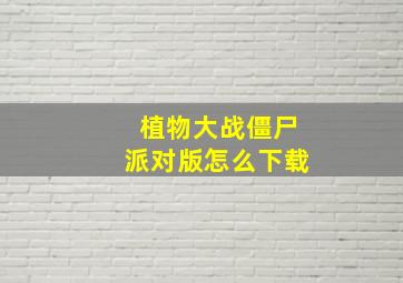 植物大战僵尸派对版怎么下载