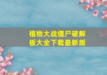 植物大战僵尸破解板大全下载最新版