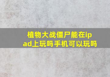 植物大战僵尸能在ipad上玩吗手机可以玩吗