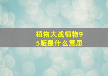 植物大战植物95版是什么意思