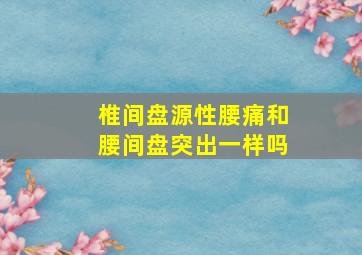 椎间盘源性腰痛和腰间盘突出一样吗