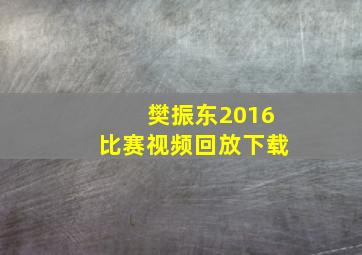 樊振东2016比赛视频回放下载