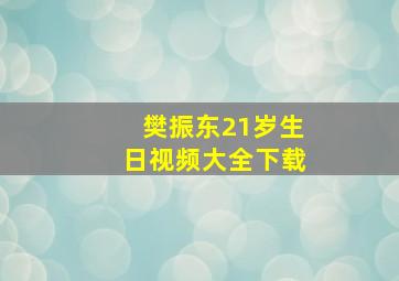 樊振东21岁生日视频大全下载